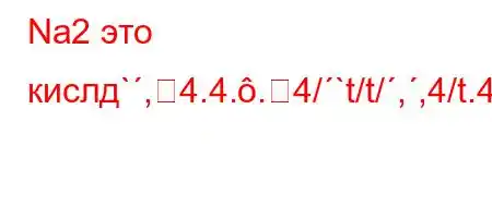 Na2 это кислд`,4.4..4/`t/t/,,4/t.4-O